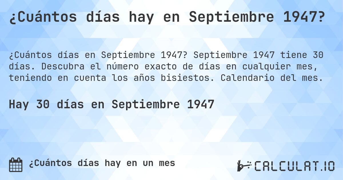 ¿Cuántos días hay en Septiembre 1947?. Septiembre 1947 tiene 30 días. Descubra el número exacto de días en cualquier mes, teniendo en cuenta los años bisiestos. Calendario del mes.
