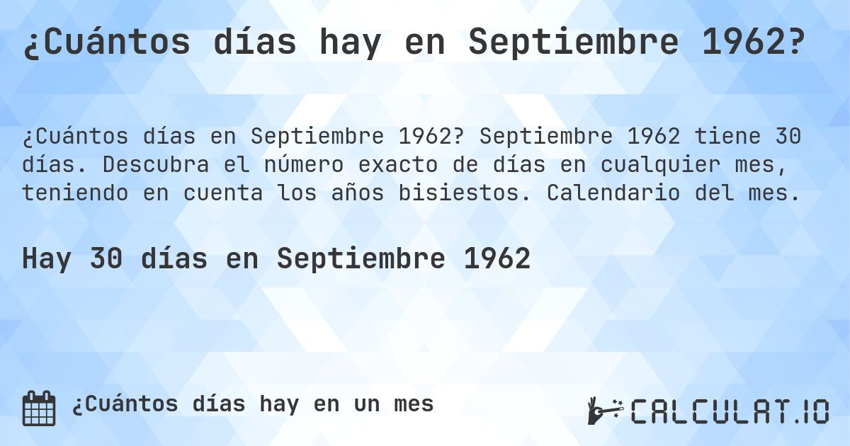 ¿Cuántos días hay en Septiembre 1962?. Septiembre 1962 tiene 30 días. Descubra el número exacto de días en cualquier mes, teniendo en cuenta los años bisiestos. Calendario del mes.