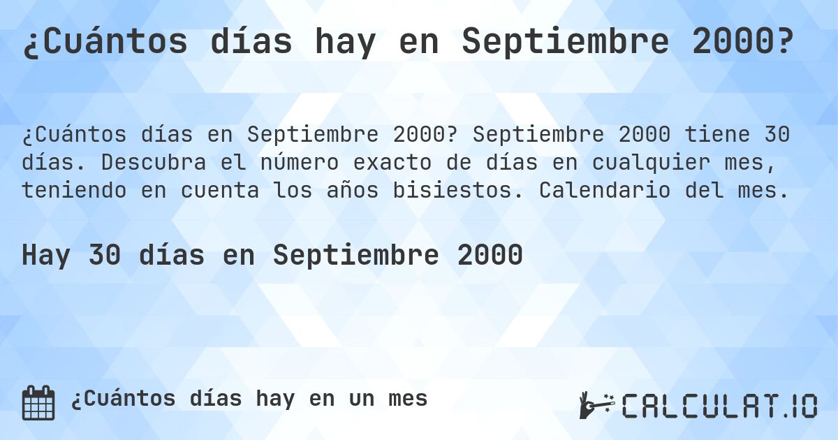 ¿Cuántos días hay en Septiembre 2000?. Septiembre 2000 tiene 30 días. Descubra el número exacto de días en cualquier mes, teniendo en cuenta los años bisiestos. Calendario del mes.