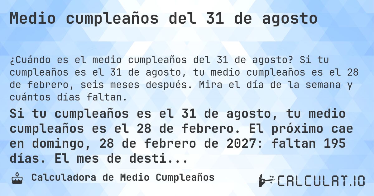Medio cumpleaños del 31 de agosto. Si tu cumpleaños es el 31 de agosto, tu medio cumpleaños es el 28 de febrero, seis meses después. Mira el día de la semana y cuántos días faltan.