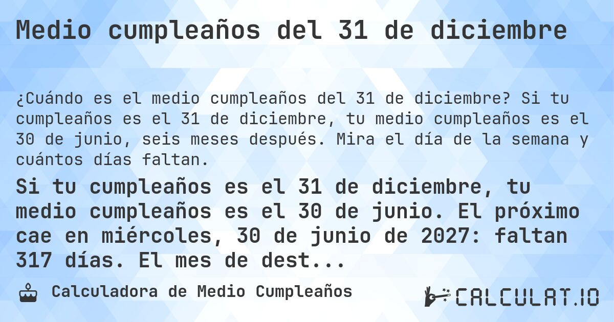 Medio cumpleaños del 31 de diciembre. Si tu cumpleaños es el 31 de diciembre, tu medio cumpleaños es el 30 de junio, seis meses después. Mira el día de la semana y cuántos días faltan.