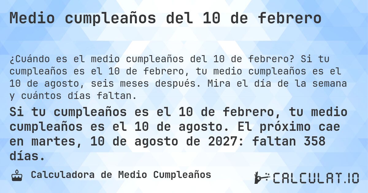 Medio cumpleaños del 10 de febrero. Si tu cumpleaños es el 10 de febrero, tu medio cumpleaños es el 10 de agosto, seis meses después. Mira el día de la semana y cuántos días faltan.