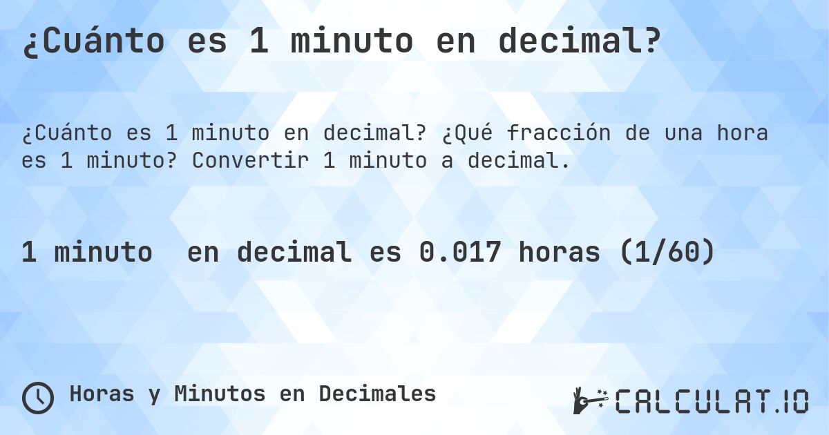 ¿Cuánto es 1 minuto en decimal?. ¿Qué fracción de una hora es 1 minuto? Convertir 1 minuto a decimal.