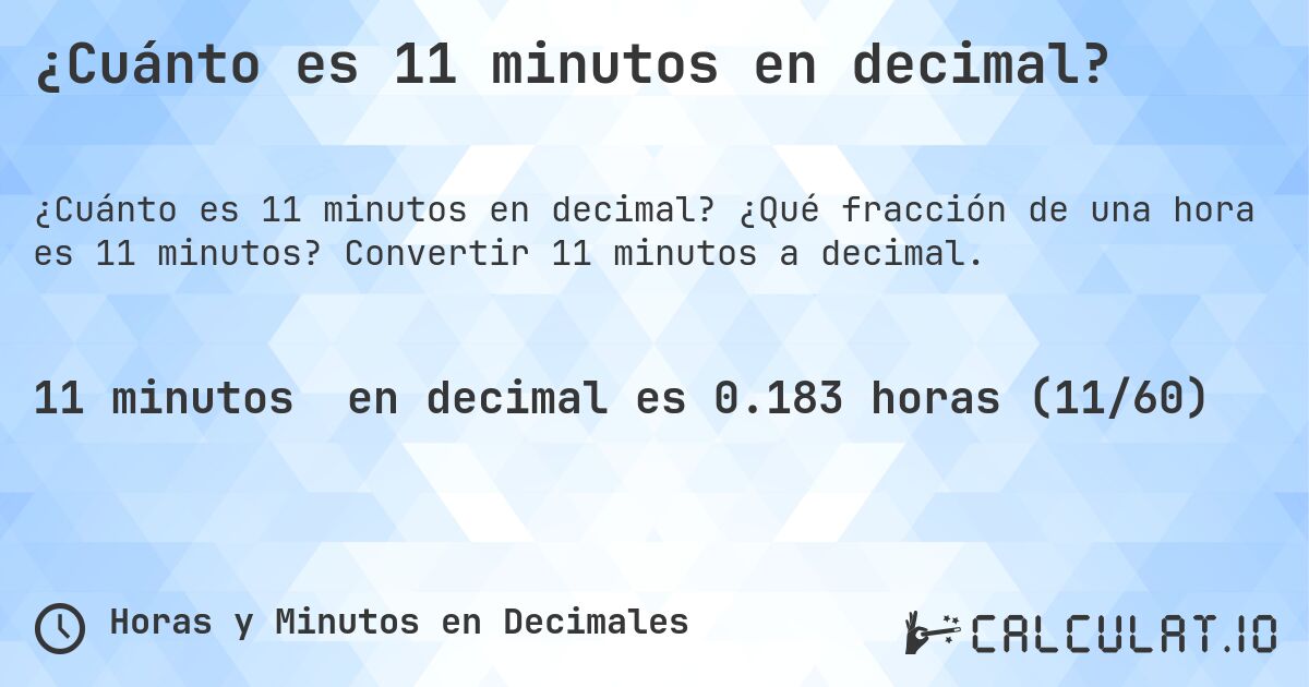 ¿Cuánto es 11 minutos en decimal?. ¿Qué fracción de una hora es 11 minutos? Convertir 11 minutos a decimal.