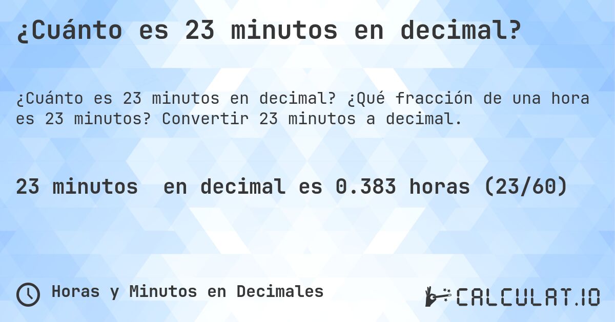 ¿Cuánto es 23 minutos en decimal?. ¿Qué fracción de una hora es 23 minutos? Convertir 23 minutos a decimal.
