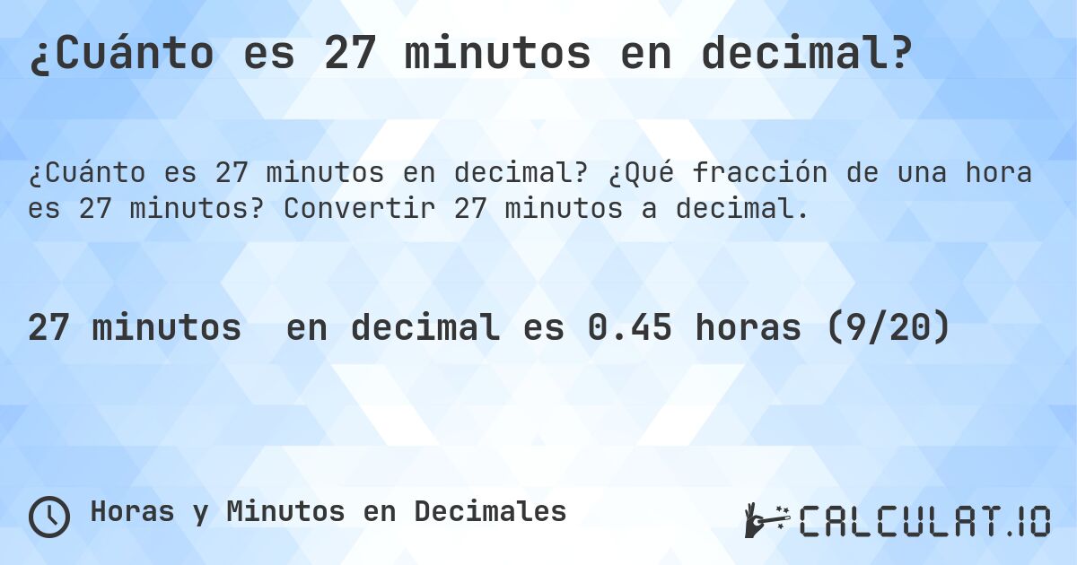 ¿Cuánto es 27 minutos en decimal?. ¿Qué fracción de una hora es 27 minutos? Convertir 27 minutos a decimal.