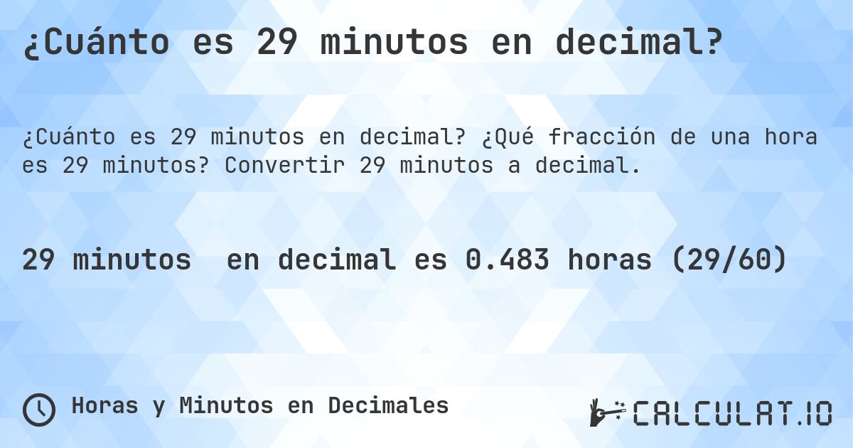 ¿Cuánto es 29 minutos en decimal?. ¿Qué fracción de una hora es 29 minutos? Convertir 29 minutos a decimal.