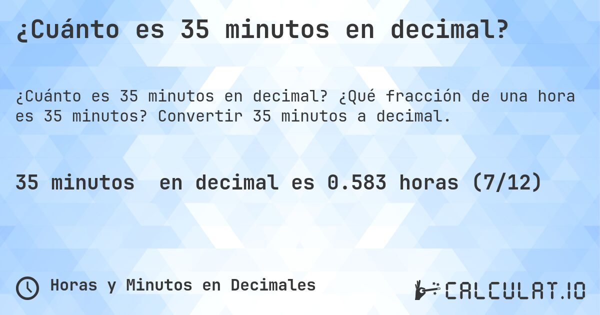 ¿Cuánto es 35 minutos en decimal?. ¿Qué fracción de una hora es 35 minutos? Convertir 35 minutos a decimal.