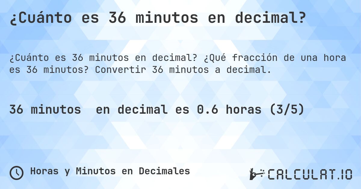 ¿Cuánto es 36 minutos en decimal?. ¿Qué fracción de una hora es 36 minutos? Convertir 36 minutos a decimal.