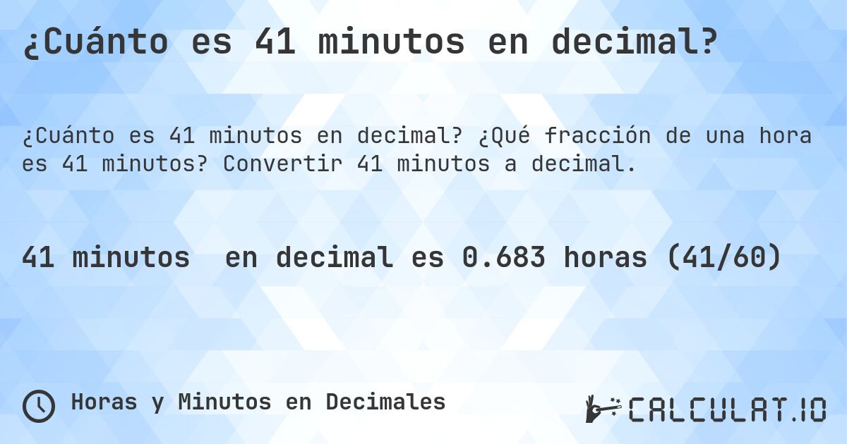 ¿Cuánto es 41 minutos en decimal?. ¿Qué fracción de una hora es 41 minutos? Convertir 41 minutos a decimal.