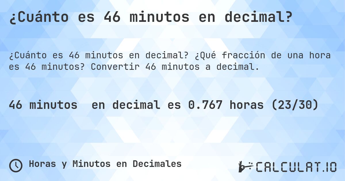 ¿Cuánto es 46 minutos en decimal?. ¿Qué fracción de una hora es 46 minutos? Convertir 46 minutos a decimal.