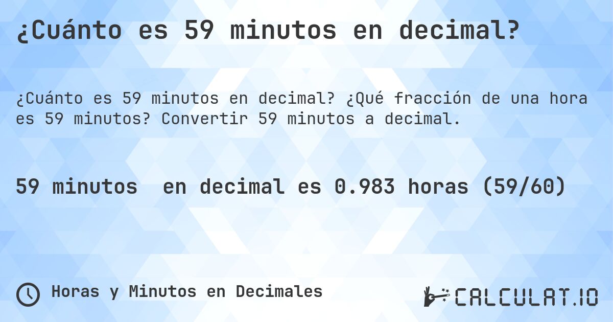 ¿Cuánto es 59 minutos en decimal?. ¿Qué fracción de una hora es 59 minutos? Convertir 59 minutos a decimal.