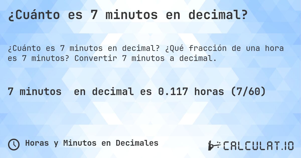 ¿Cuánto es 7 minutos en decimal?. ¿Qué fracción de una hora es 7 minutos? Convertir 7 minutos a decimal.