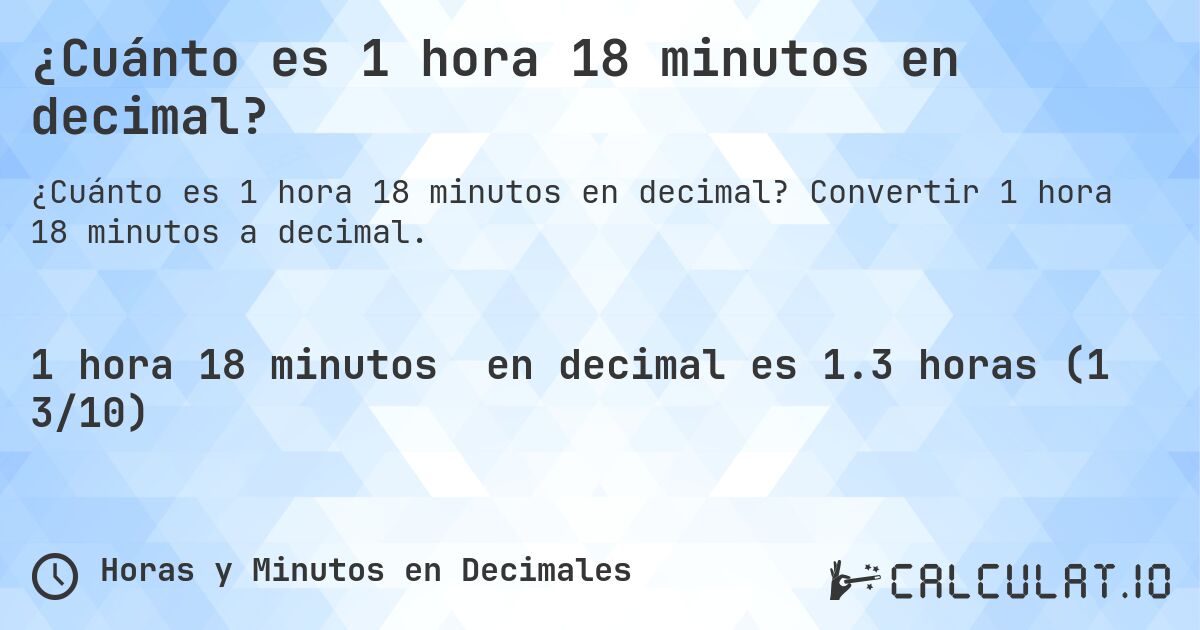 ¿Cuánto es 1 hora 18 minutos en decimal?. Convertir 1 hora 18 minutos a decimal.