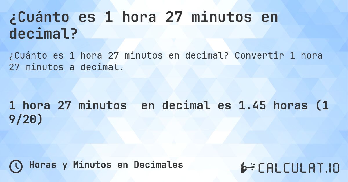 ¿Cuánto es 1 hora 27 minutos en decimal?. Convertir 1 hora 27 minutos a decimal.