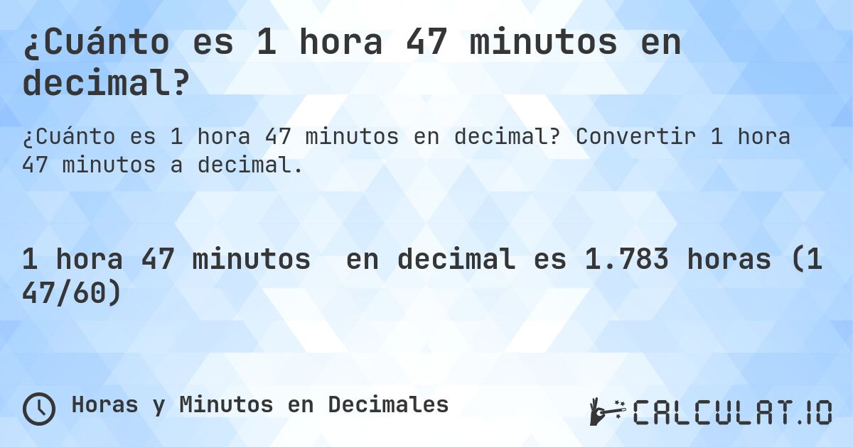 ¿Cuánto es 1 hora 47 minutos en decimal?. Convertir 1 hora 47 minutos a decimal.