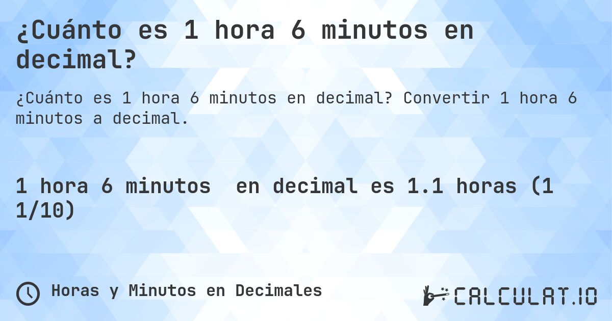 ¿Cuánto es 1 hora 6 minutos en decimal?. Convertir 1 hora 6 minutos a decimal.