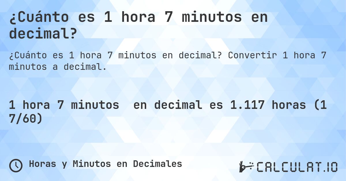 ¿Cuánto es 1 hora 7 minutos en decimal?. Convertir 1 hora 7 minutos a decimal.