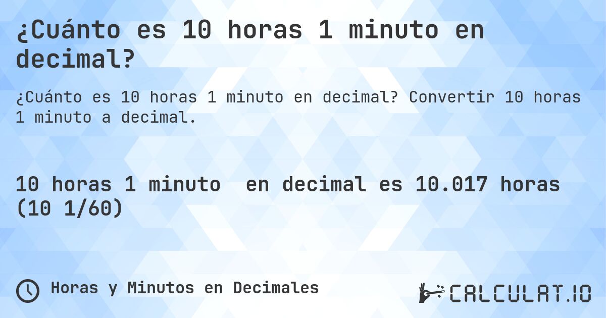 ¿Cuánto es 10 horas 1 minuto en decimal?. Convertir 10 horas 1 minuto a decimal.