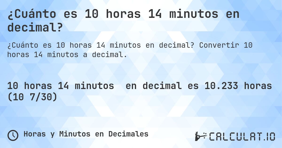 ¿Cuánto es 10 horas 14 minutos en decimal?. Convertir 10 horas 14 minutos a decimal.