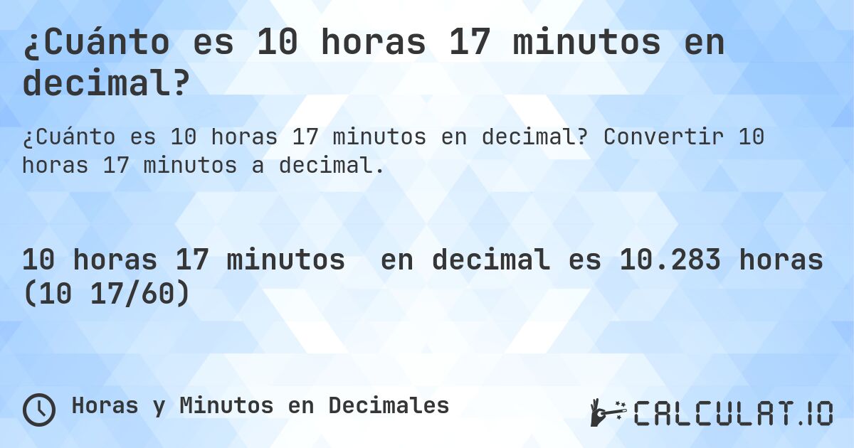 ¿Cuánto es 10 horas 17 minutos en decimal?. Convertir 10 horas 17 minutos a decimal.