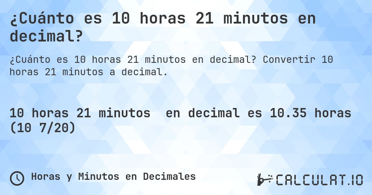 ¿Cuánto es 10 horas 21 minutos en decimal?. Convertir 10 horas 21 minutos a decimal.