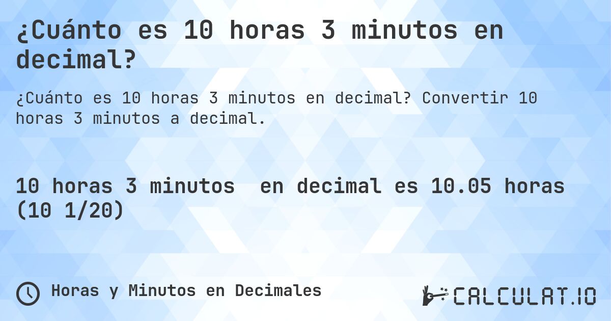 ¿Cuánto es 10 horas 3 minutos en decimal?. Convertir 10 horas 3 minutos a decimal.