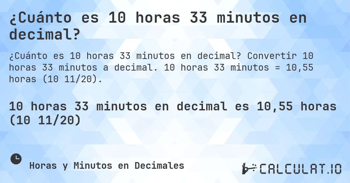 ¿Cuánto es 10 horas 33 minutos en decimal?. Convertir 10 horas 33 minutos a decimal. 10 horas 33 minutos = 10,55 horas (10 11/20).