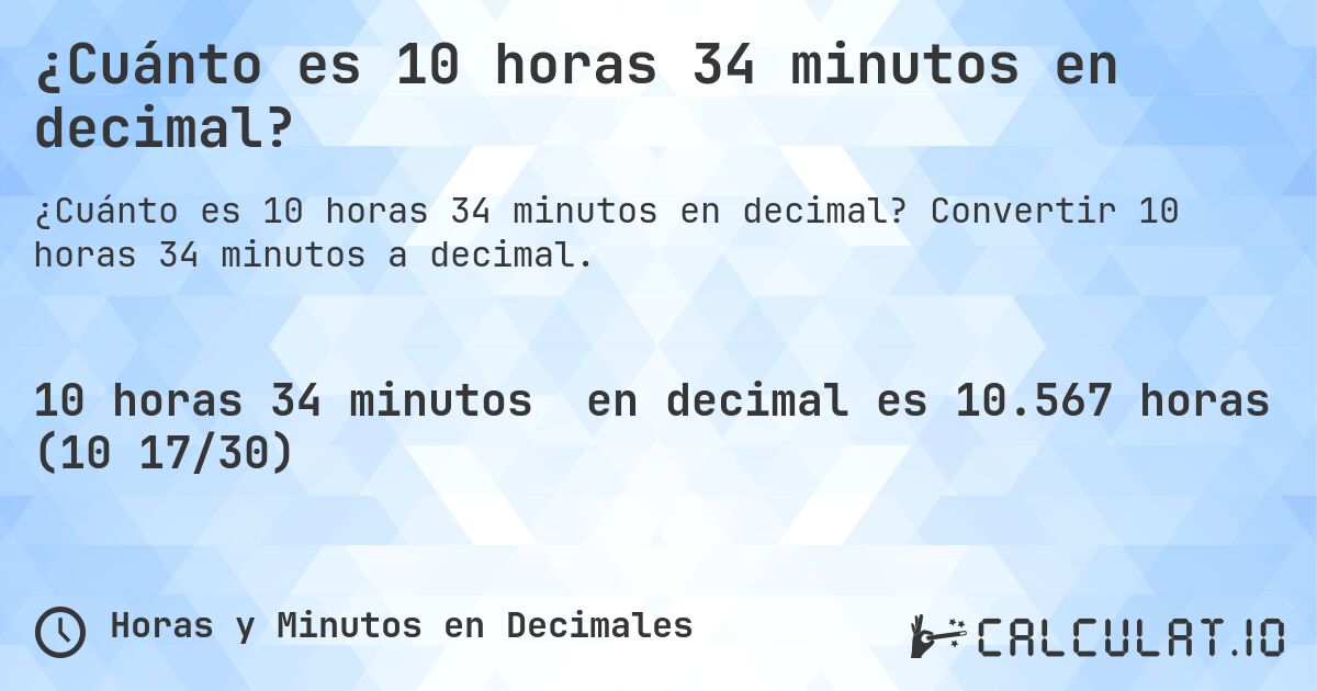 ¿Cuánto es 10 horas 34 minutos en decimal?. Convertir 10 horas 34 minutos a decimal.