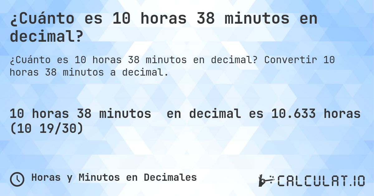 ¿Cuánto es 10 horas 38 minutos en decimal?. Convertir 10 horas 38 minutos a decimal.