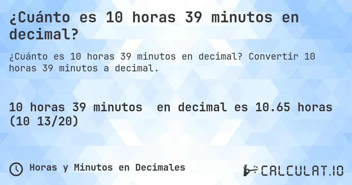 ¿Cuánto es 10 horas 39 minutos en decimal?. Convertir 10 horas 39 minutos a decimal.