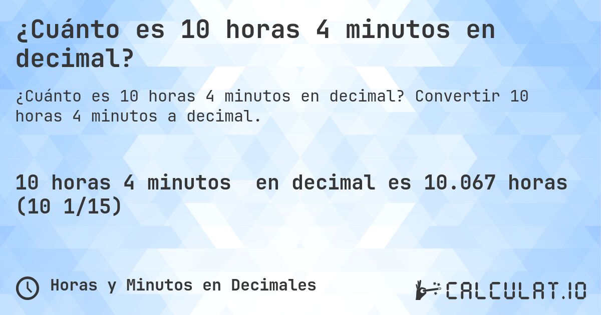 ¿Cuánto es 10 horas 4 minutos en decimal?. Convertir 10 horas 4 minutos a decimal.