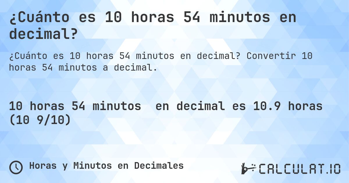¿Cuánto es 10 horas 54 minutos en decimal?. Convertir 10 horas 54 minutos a decimal.