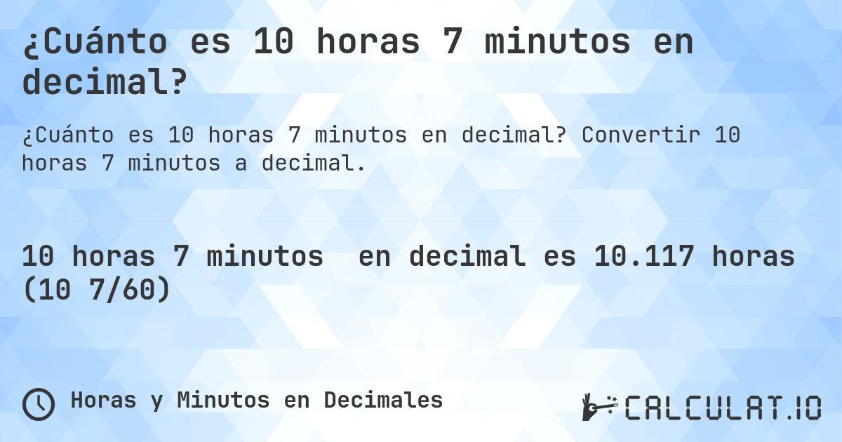 ¿Cuánto es 10 horas 7 minutos en decimal?. Convertir 10 horas 7 minutos a decimal.