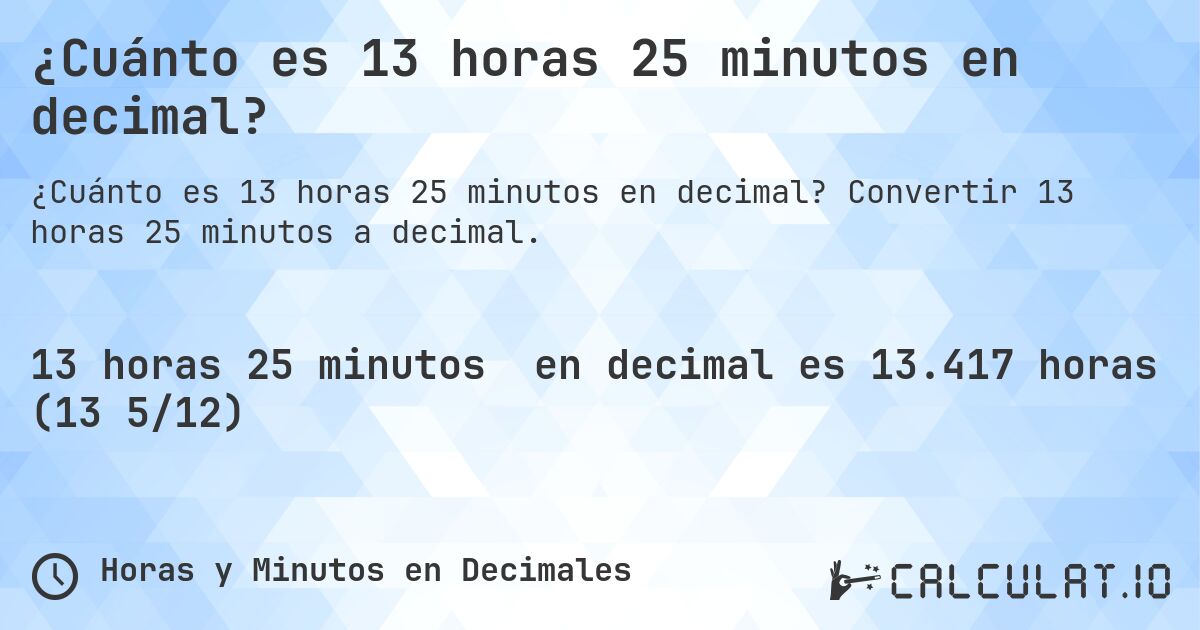 ¿Cuánto es 13 horas 25 minutos en decimal?. Convertir 13 horas 25 minutos a decimal.