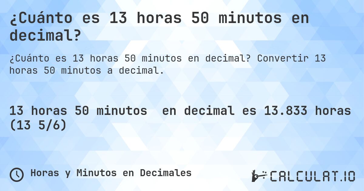 ¿Cuánto es 13 horas 50 minutos en decimal?. Convertir 13 horas 50 minutos a decimal.