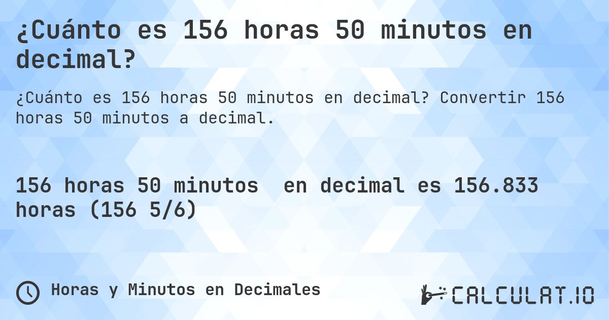 ¿Cuánto es 156 horas 50 minutos en decimal?. Convertir 156 horas 50 minutos a decimal.
