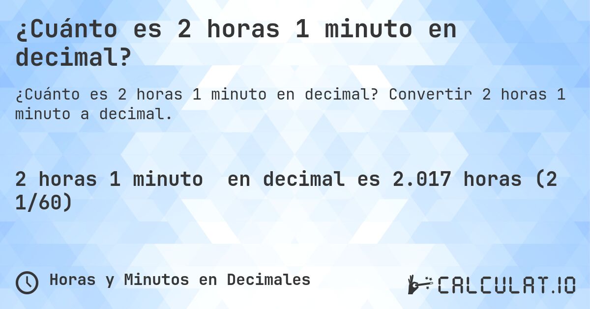 ¿Cuánto es 2 horas 1 minuto en decimal?. Convertir 2 horas 1 minuto a decimal.
