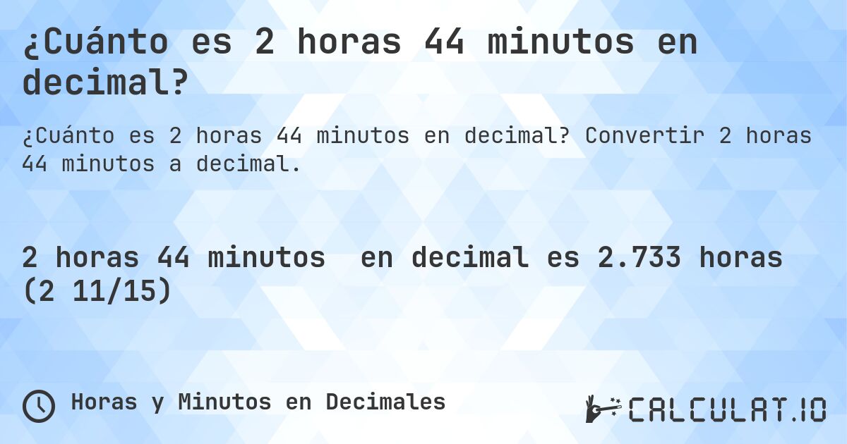 ¿Cuánto es 2 horas 44 minutos en decimal?. Convertir 2 horas 44 minutos a decimal.