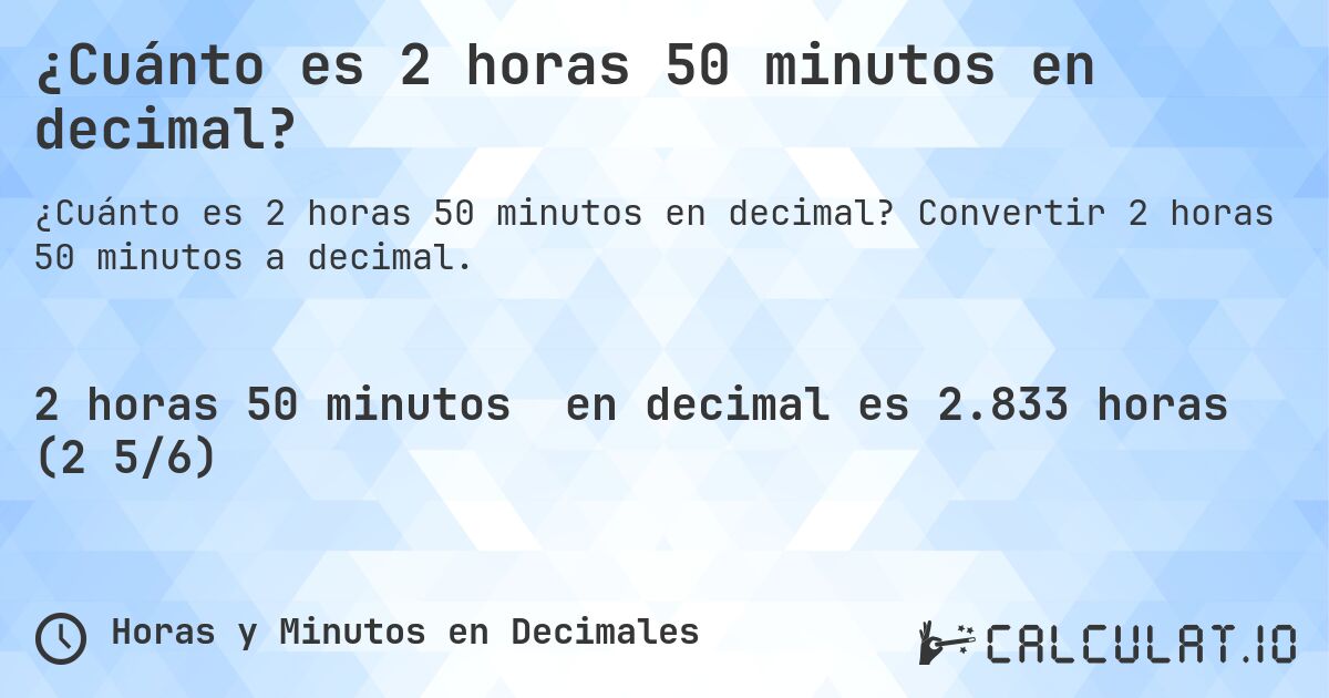 ¿Cuánto es 2 horas 50 minutos en decimal?. Convertir 2 horas 50 minutos a decimal.