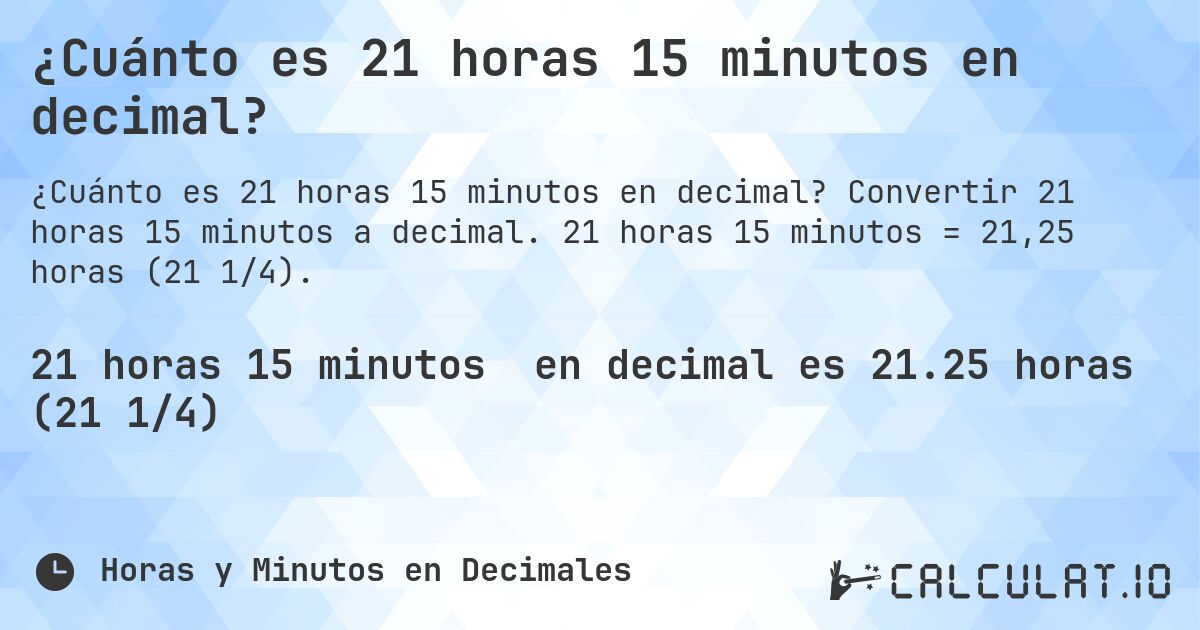 ¿Cuánto es 21 horas 15 minutos en decimal?. Convertir 21 horas 15 minutos a decimal. 21 horas 15 minutos = 21,25 horas (21 1/4).