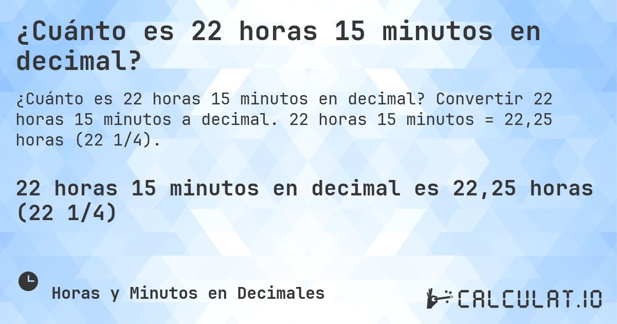 ¿Cuánto es 22 horas 15 minutos en decimal?. Convertir 22 horas 15 minutos a decimal. 22 horas 15 minutos = 22,25 horas (22 1/4).