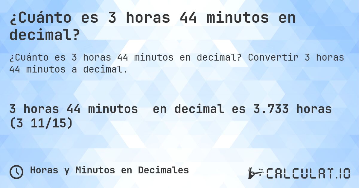¿Cuánto es 3 horas 44 minutos en decimal?. Convertir 3 horas 44 minutos a decimal.