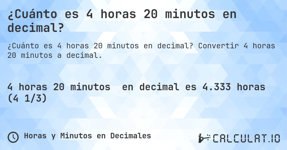 ¿Cuánto es 4 horas 20 minutos en decimal?. Convertir 4 horas 20 minutos a decimal.