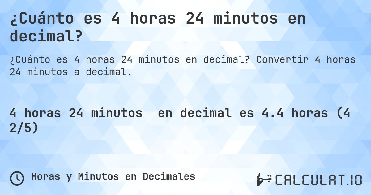 ¿Cuánto es 4 horas 24 minutos en decimal?. Convertir 4 horas 24 minutos a decimal.