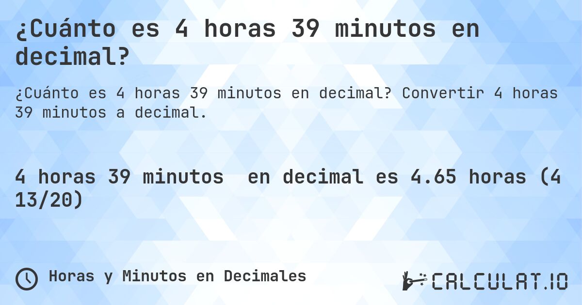 ¿Cuánto es 4 horas 39 minutos en decimal?. Convertir 4 horas 39 minutos a decimal.