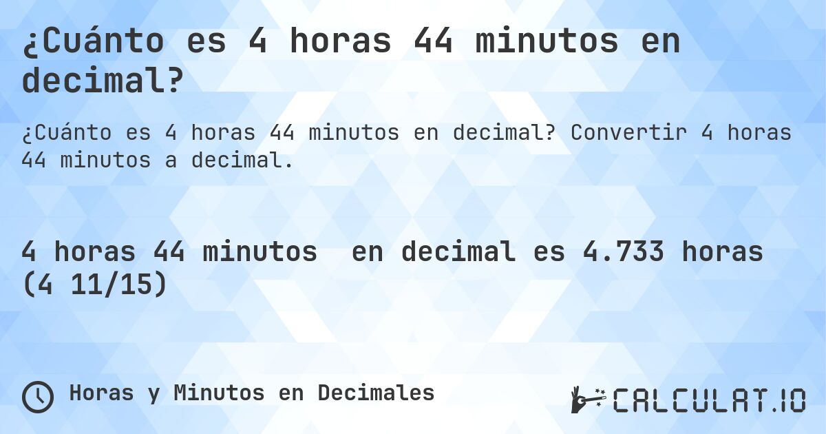¿Cuánto es 4 horas 44 minutos en decimal?. Convertir 4 horas 44 minutos a decimal.