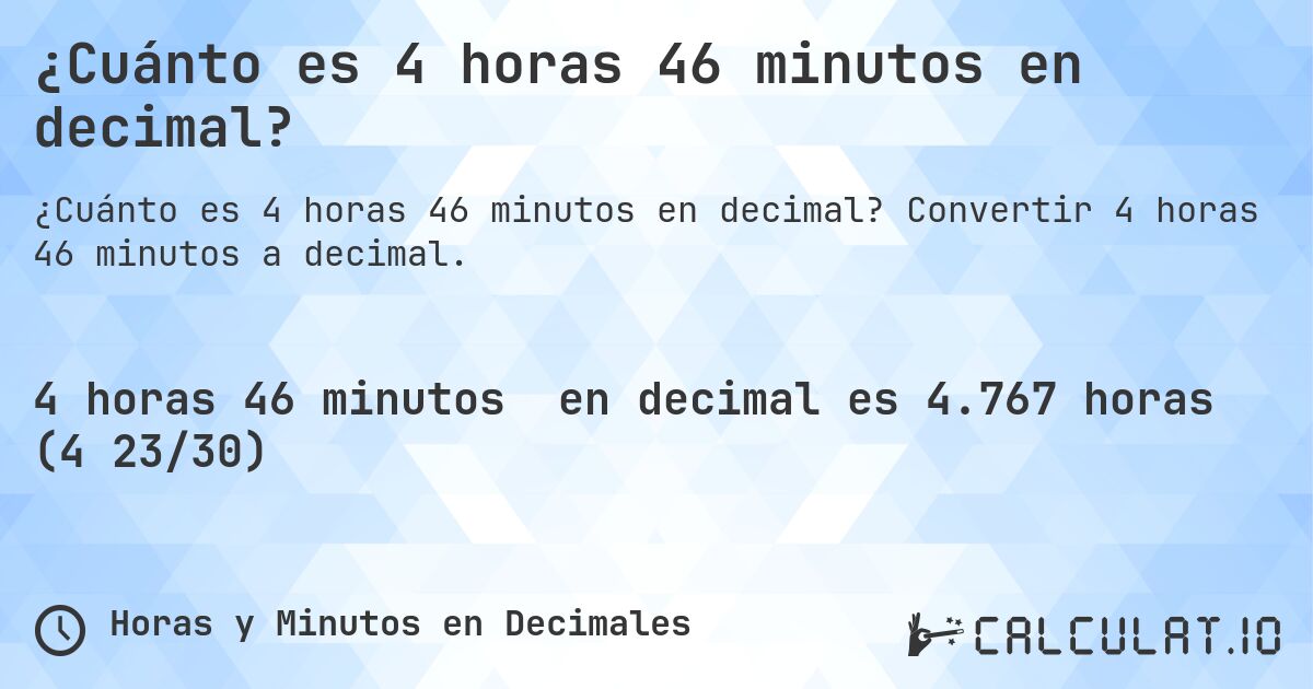 ¿Cuánto es 4 horas 46 minutos en decimal?. Convertir 4 horas 46 minutos a decimal.