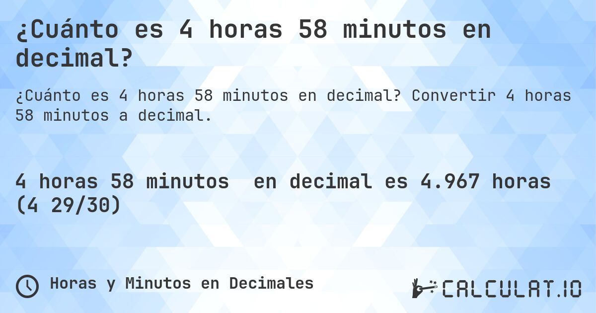 ¿Cuánto es 4 horas 58 minutos en decimal?. Convertir 4 horas 58 minutos a decimal.