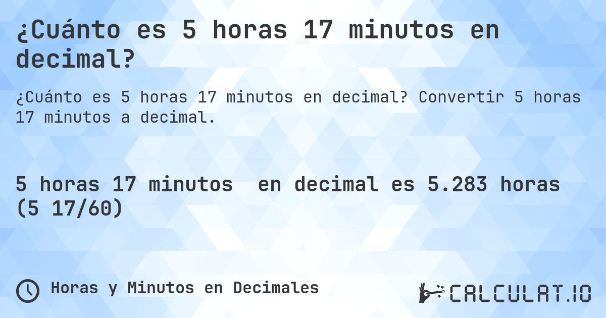 ¿Cuánto es 5 horas 17 minutos en decimal?. Convertir 5 horas 17 minutos a decimal.